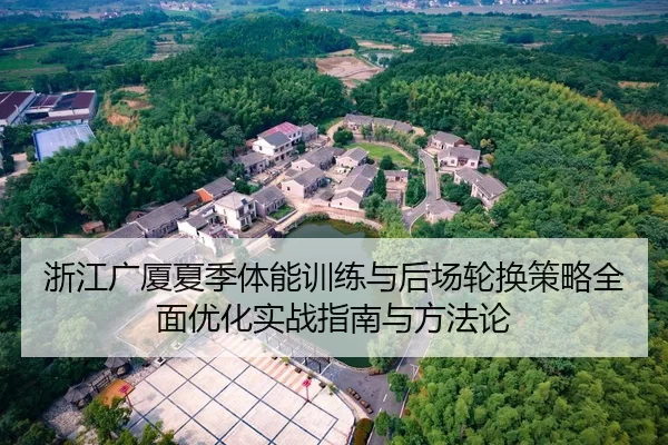 浙江广厦夏季体能训练与后场轮换策略全面优化实战指南与方法论